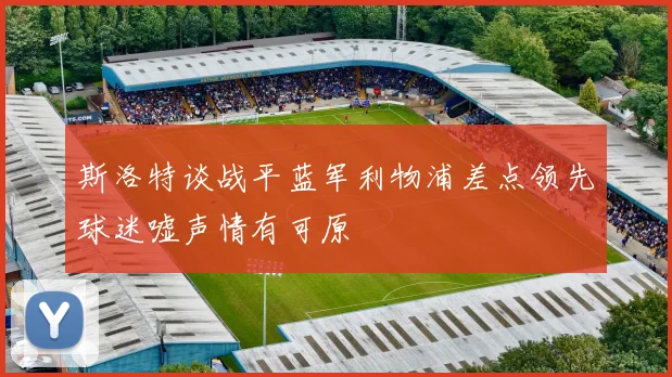斯洛特谈战平蓝军利物浦差点领先球迷嘘声情有可原