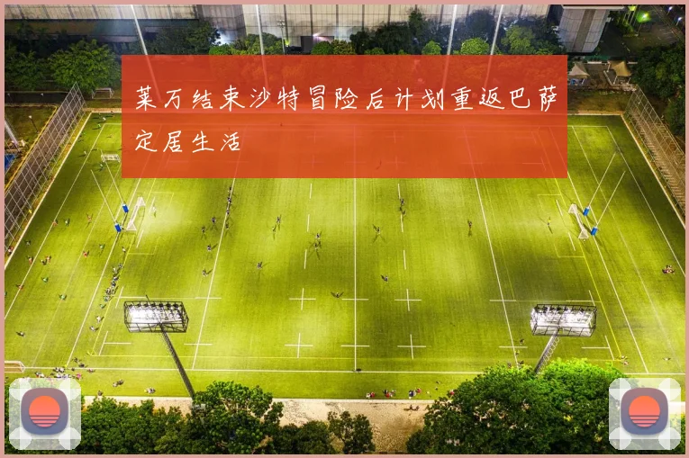 莱万结束沙特冒险后计划重返巴萨定居生活