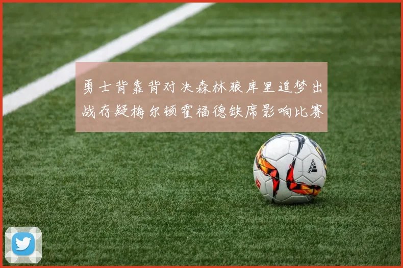勇士背靠背对决森林狼库里追梦出战存疑梅尔顿霍福德缺席影响比赛走势