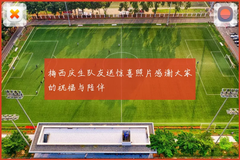 梅西庆生队友送惊喜照片感谢大家的祝福与陪伴