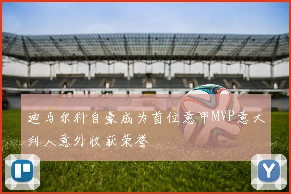 迪马尔科自豪成为首位意甲MVP意大利人意外收获荣誉