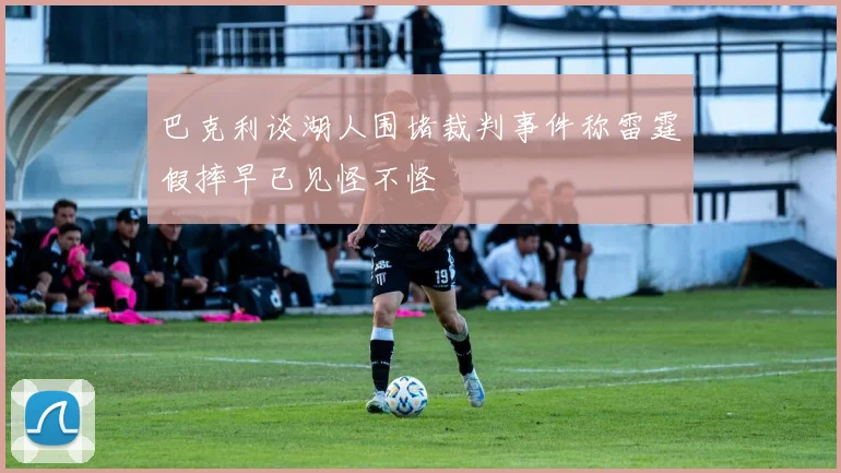 巴克利谈湖人围堵裁判事件称雷霆假摔早已见怪不怪