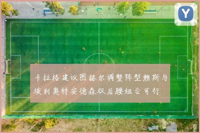 卡拉格建议图赫尔调整阵型赖斯与埃利奥特安德森双后腰组合可行