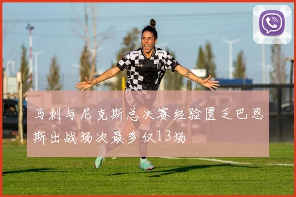 马刺与尼克斯总决赛经验匮乏巴恩斯出战场次最多仅13场