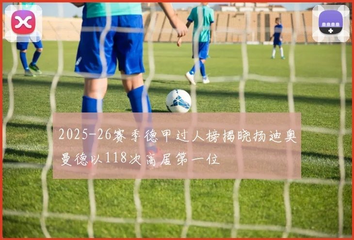 2025-26赛季德甲过人榜揭晓扬迪奥曼德以118次高居第一位