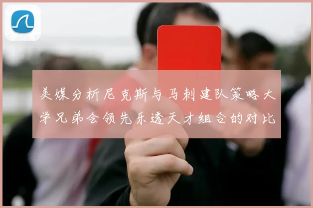 美媒分析尼克斯与马刺建队策略大学兄弟会领先乐透天才组合的对比